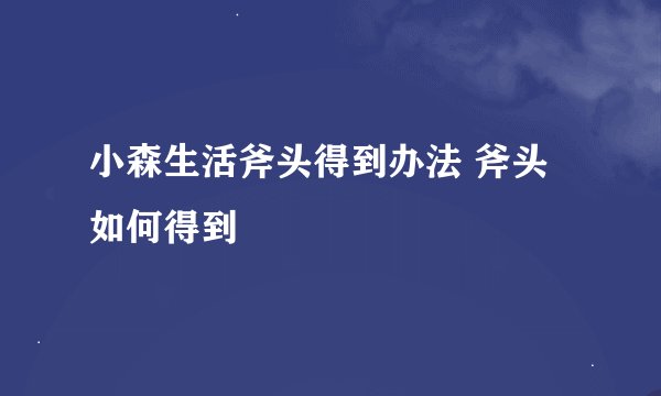 小森生活斧头得到办法 斧头如何得到