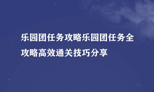 乐园团任务攻略乐园团任务全攻略高效通关技巧分享