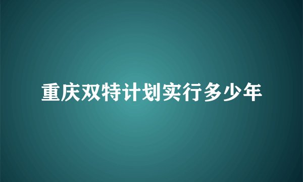 重庆双特计划实行多少年