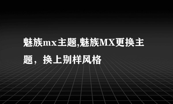 魅族mx主题,魅族MX更换主题,换上别样风格