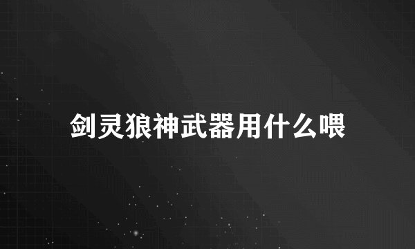 剑灵狼神武器用什么喂