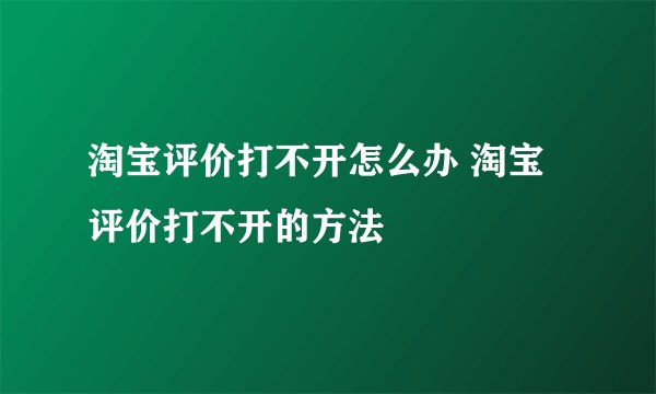 淘宝评价打不开怎么办 淘宝评价打不开的方法