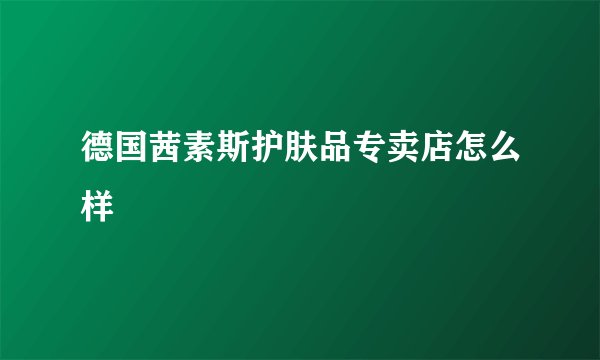 德国茜素斯护肤品专卖店怎么样