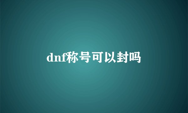 dnf称号可以封吗