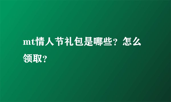 mt情人节礼包是哪些？怎么领取？