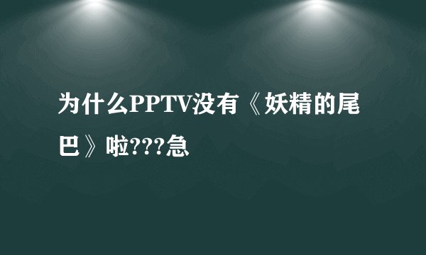 为什么PPTV没有《妖精的尾巴》啦???急