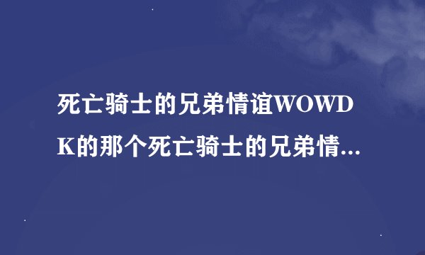 死亡骑士的兄弟情谊WOWDK的那个死亡骑士的兄弟情意这个任务怎么做