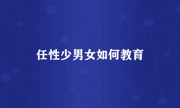 任性少男女如何教育