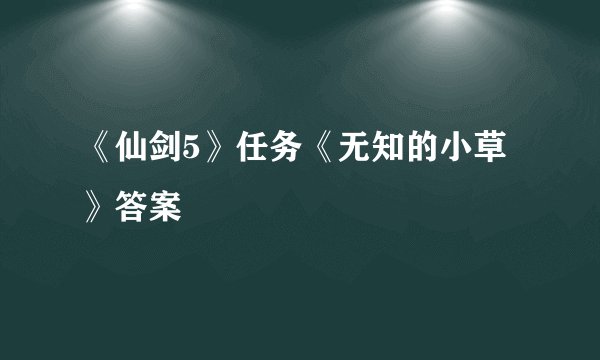 《仙剑5》任务《无知的小草》答案