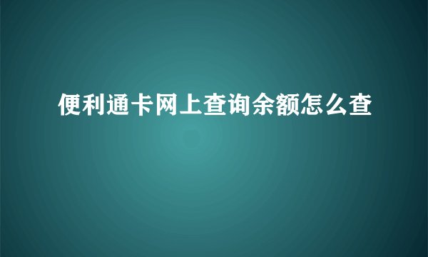 便利通卡网上查询余额怎么查