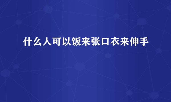 什么人可以饭来张口衣来伸手