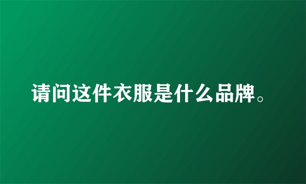 请问这件衣服是什么品牌。