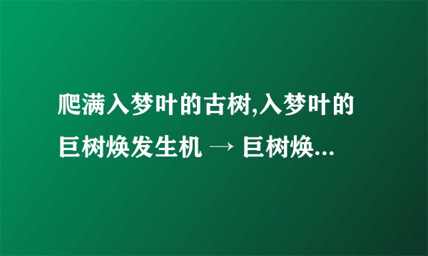 爬满入梦叶的古树,入梦叶的巨树焕发生机 → 巨树焕发生机，入梦叶铺满