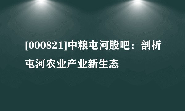 [000821]中粮屯河股吧：剖析屯河农业产业新生态