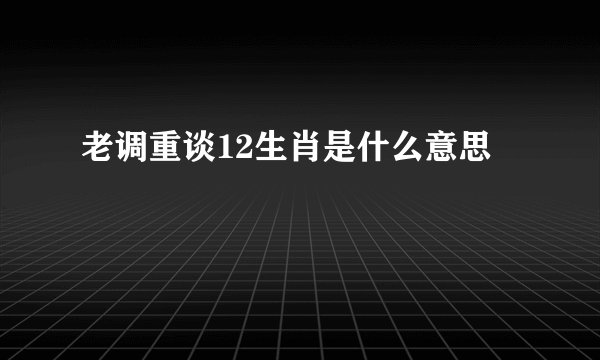 老调重谈12生肖是什么意思