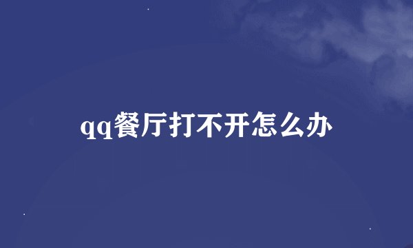 qq餐厅打不开怎么办