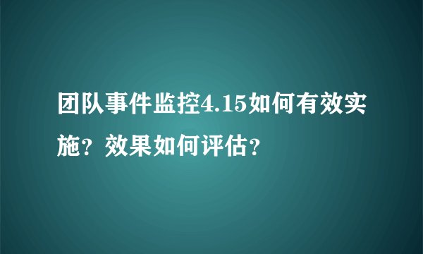 团队事件监控4.15如何有效实施？效果如何评估？
