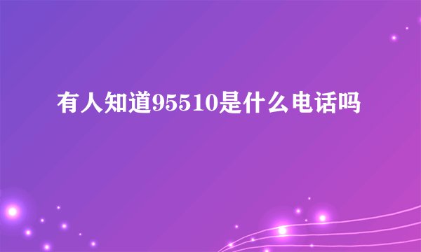 有人知道95510是什么电话吗