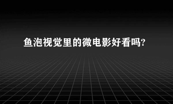 鱼泡视觉里的微电影好看吗?