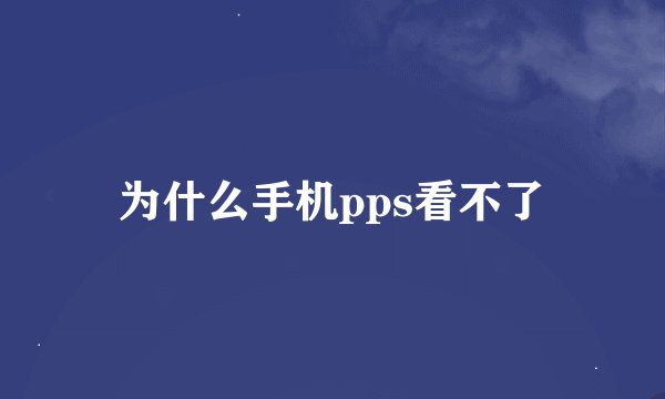 为什么手机pps看不了