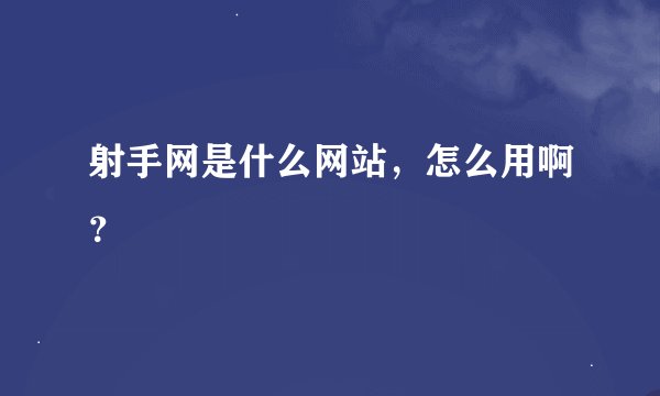 射手网是什么网站，怎么用啊？