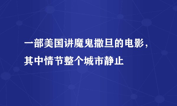 一部美国讲魔鬼撒旦的电影，其中情节整个城市静止