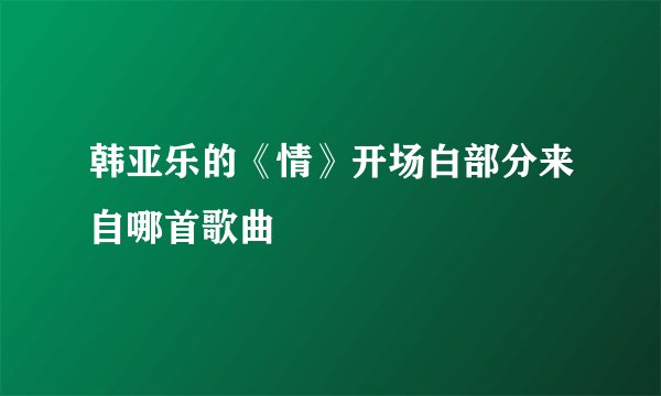韩亚乐的《情》开场白部分来自哪首歌曲