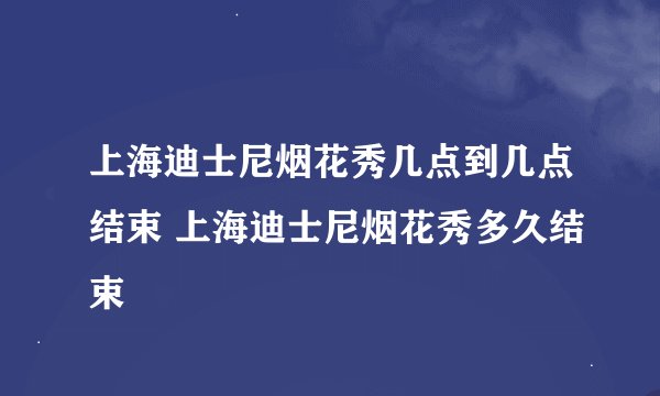 上海迪士尼烟花秀几点到几点结束 上海迪士尼烟花秀多久结束