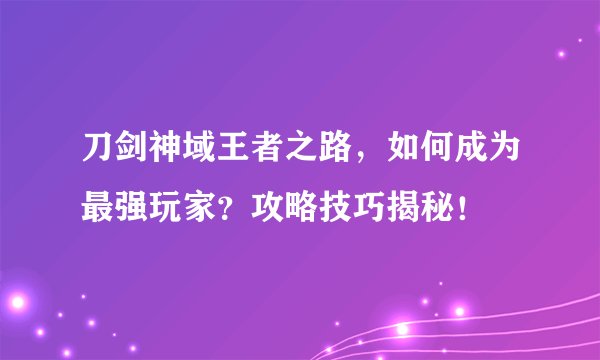 刀剑神域王者之路，如何成为最强玩家？攻略技巧揭秘！