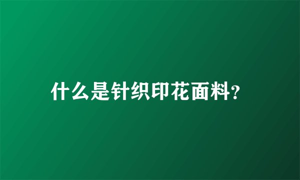 什么是针织印花面料？
