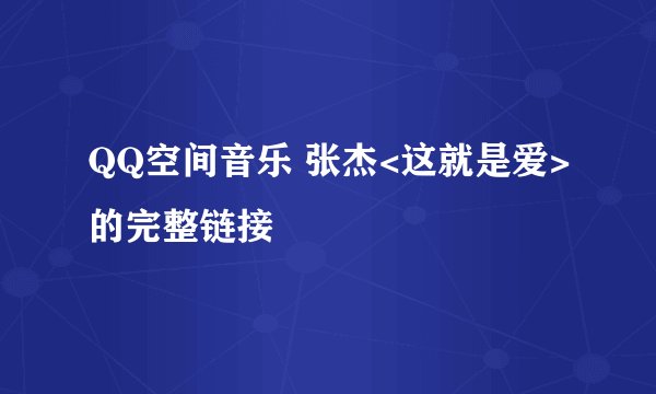 QQ空间音乐 张杰<这就是爱>的完整链接