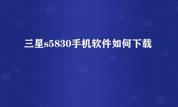 三星s5830手机软件如何下载