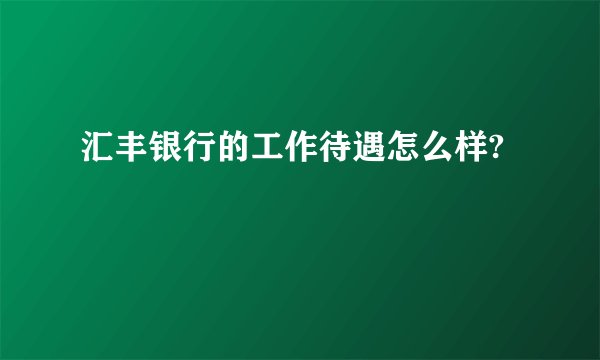 汇丰银行的工作待遇怎么样?