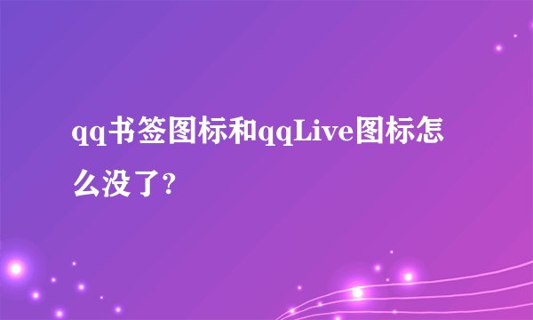 qq书签图标和qqLive图标怎么没了?