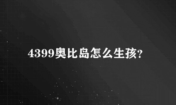 4399奥比岛怎么生孩？