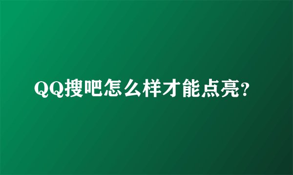 QQ搜吧怎么样才能点亮？