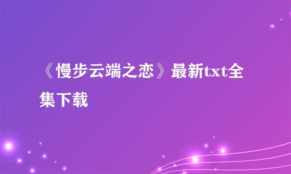 《慢步云端之恋》最新txt全集下载