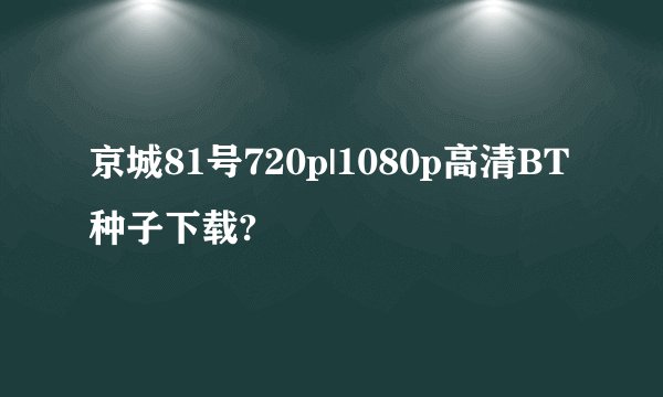 京城81号720p|1080p高清BT种子下载?