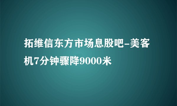 拓维信东方市场息股吧-美客机7分钟骤降9000米