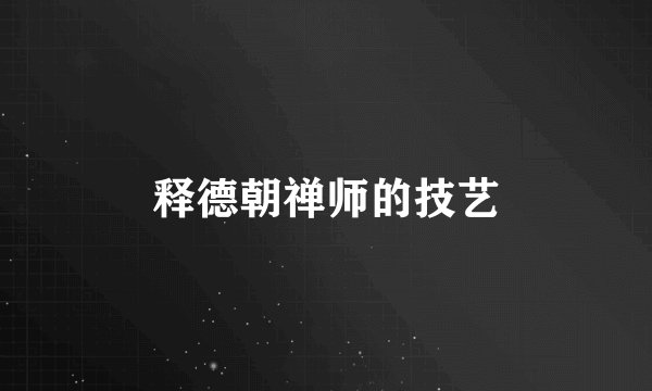 释德朝禅师的技艺