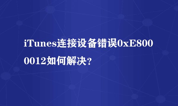 iTunes连接设备错误0xE8000012如何解决？