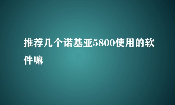 推荐几个诺基亚5800使用的软件嘛