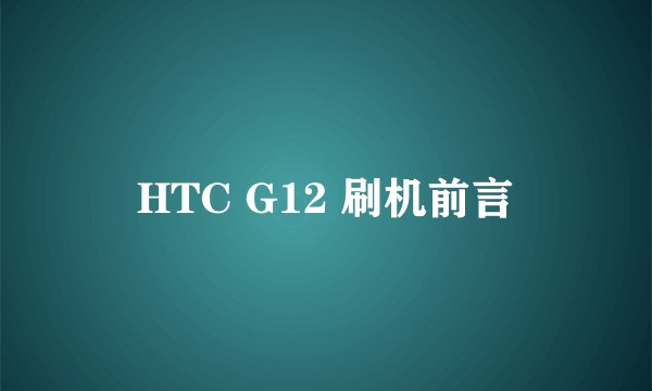HTC G12 刷机前言