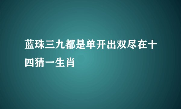 蓝珠三九都是单开出双尽在十四猜一生肖