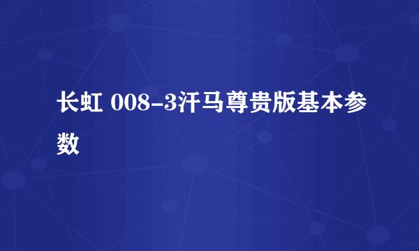 长虹 008-3汗马尊贵版基本参数