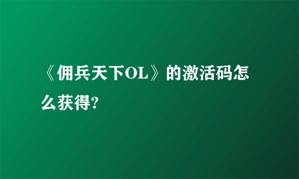 《佣兵天下OL》的激活码怎么获得?
