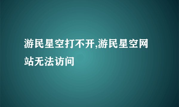 游民星空打不开,游民星空网站无法访问