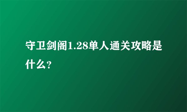 守卫剑阁1.28单人通关攻略是什么？