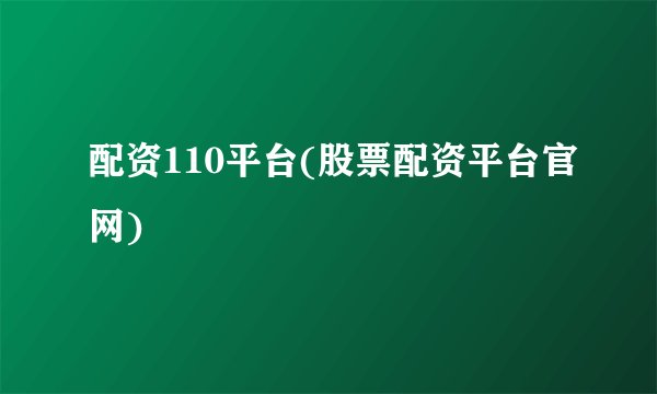 配资110平台(股票配资平台官网)