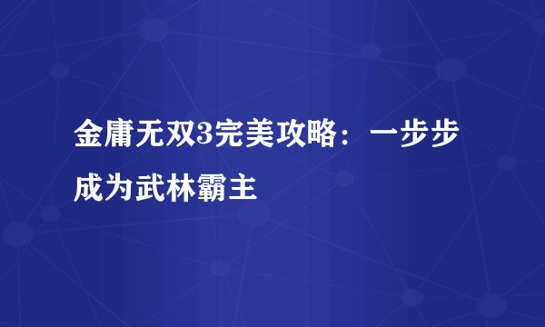 金庸无双3完美攻略：一步步成为武林霸主